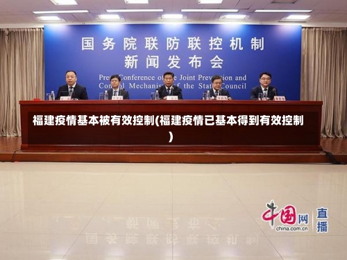 福建疫情基本被有效控制(福建疫情已基本得到有效控制)-第3张图片