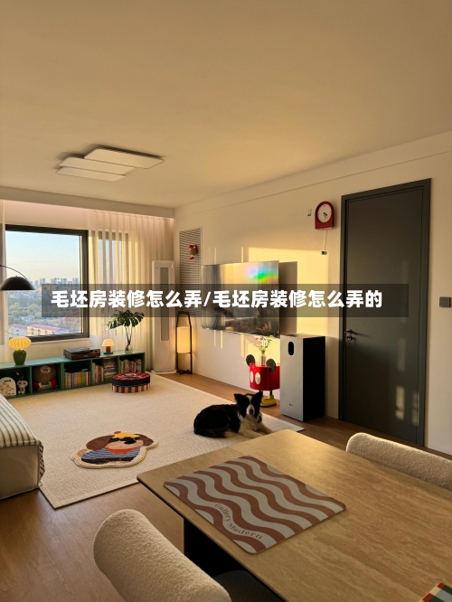 毛坯房装修怎么弄/毛坯房装修怎么弄的-第1张图片
