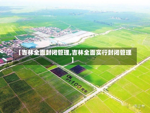 【吉林全面封闭管理,吉林全面实行封闭管理】-第2张图片